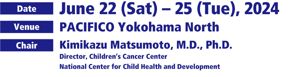 Date: June 22 (Sat) – 25 (Tue), 2024/ Venue: PACIFICO Yokohama North/ Chair: Kimikazu Matsumoto, M.D., Ph.D.(Director, Children’s Cancer Center／National Center for Child Health and Development)